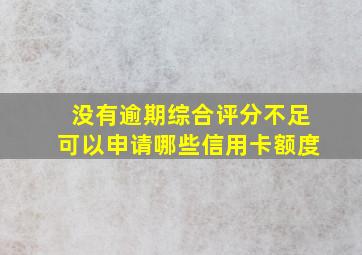 没有逾期综合评分不足可以申请哪些信用卡额度