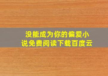 没能成为你的偏爱小说免费阅读下载百度云