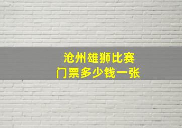 沧州雄狮比赛门票多少钱一张