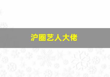 沪圈艺人大佬