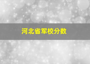 河北省军校分数