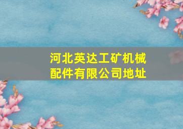 河北英达工矿机械配件有限公司地址