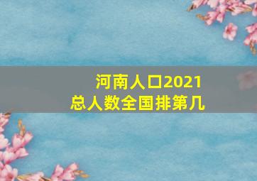 河南人口2021总人数全国排第几