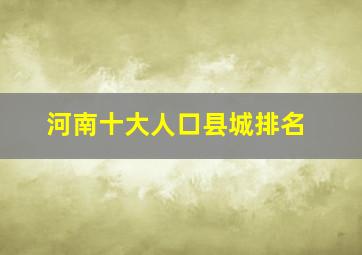 河南十大人口县城排名