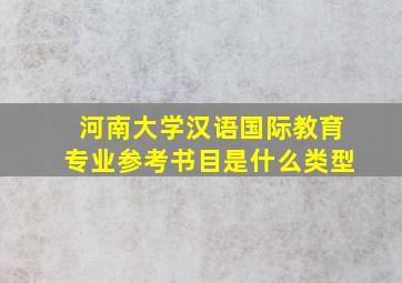 河南大学汉语国际教育专业参考书目是什么类型