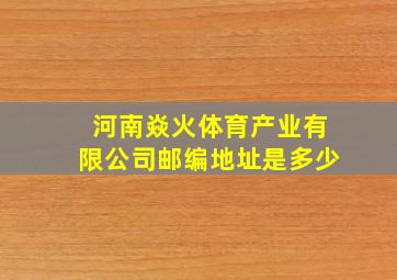 河南焱火体育产业有限公司邮编地址是多少