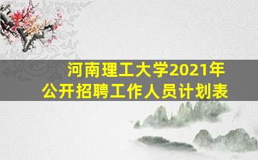 河南理工大学2021年公开招聘工作人员计划表