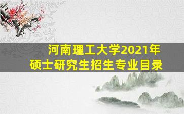 河南理工大学2021年硕士研究生招生专业目录