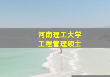 河南理工大学工程管理硕士