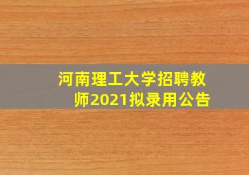 河南理工大学招聘教师2021拟录用公告