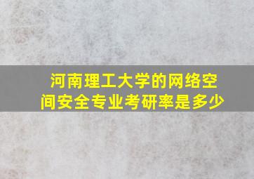 河南理工大学的网络空间安全专业考研率是多少