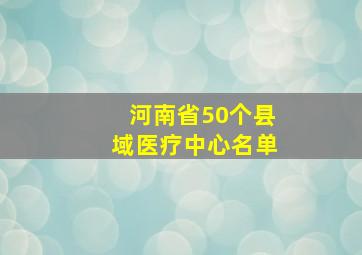 河南省50个县域医疗中心名单