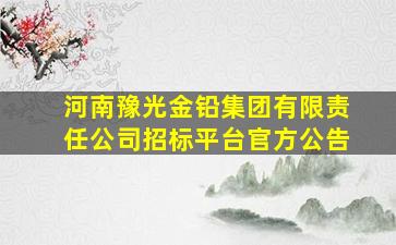 河南豫光金铅集团有限责任公司招标平台官方公告