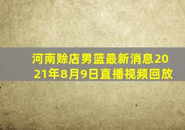 河南赊店男篮最新消息2021年8月9日直播视频回放