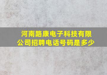 河南路康电子科技有限公司招聘电话号码是多少