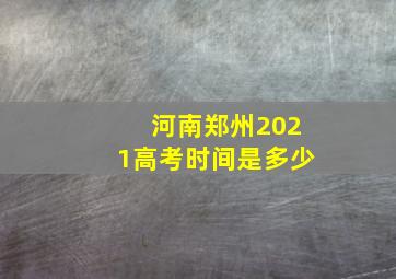 河南郑州2021高考时间是多少