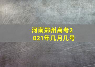 河南郑州高考2021年几月几号