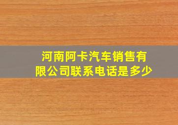 河南阿卡汽车销售有限公司联系电话是多少