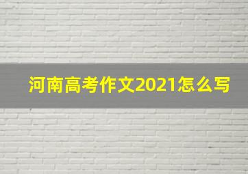 河南高考作文2021怎么写