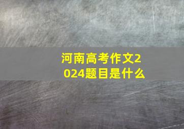 河南高考作文2024题目是什么