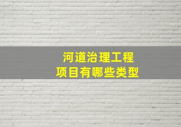 河道治理工程项目有哪些类型