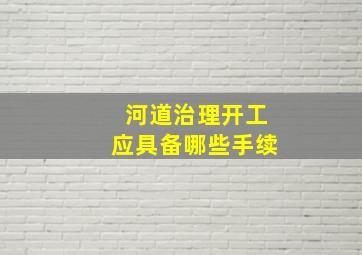 河道治理开工应具备哪些手续