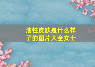 油性皮肤是什么样子的图片大全女士