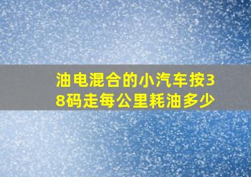 油电混合的小汽车按38码走每公里耗油多少