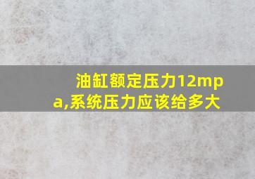 油缸额定压力12mpa,系统压力应该给多大