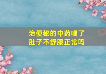 治便秘的中药喝了肚子不舒服正常吗