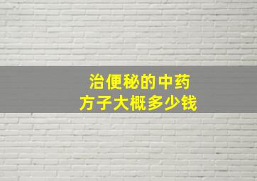 治便秘的中药方子大概多少钱