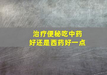 治疗便秘吃中药好还是西药好一点