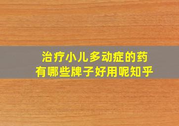 治疗小儿多动症的药有哪些牌子好用呢知乎