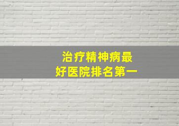 治疗精神病最好医院排名第一