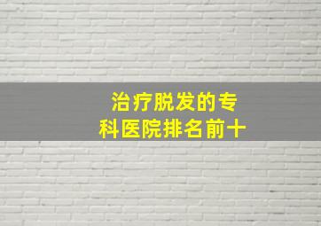 治疗脱发的专科医院排名前十