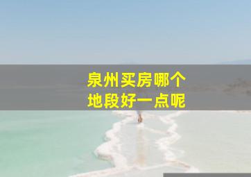 泉州买房哪个地段好一点呢