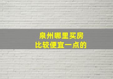 泉州哪里买房比较便宜一点的