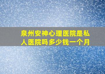 泉州安神心理医院是私人医院吗多少钱一个月