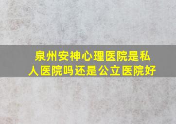 泉州安神心理医院是私人医院吗还是公立医院好