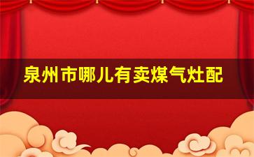 泉州市哪儿有卖煤气灶配