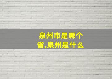 泉州市是哪个省,泉州是什么