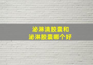 泌淋清胶囊和泌淋胶囊哪个好