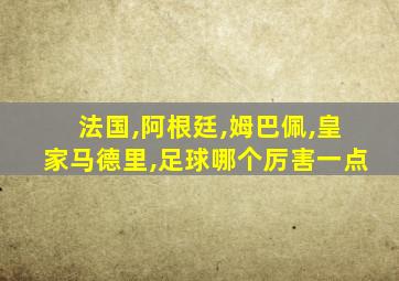 法国,阿根廷,姆巴佩,皇家马德里,足球哪个厉害一点