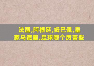 法国,阿根廷,姆巴佩,皇家马德里,足球哪个厉害些