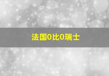 法国0比0瑞士