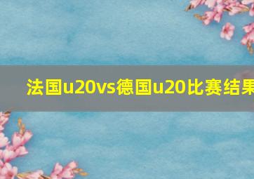 法国u20vs德国u20比赛结果