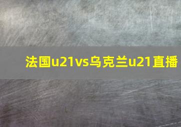 法国u21vs乌克兰u21直播