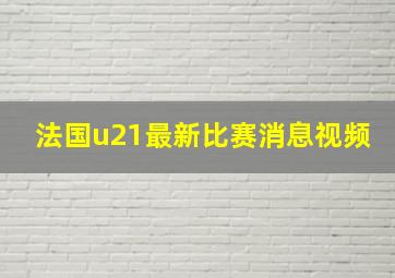 法国u21最新比赛消息视频