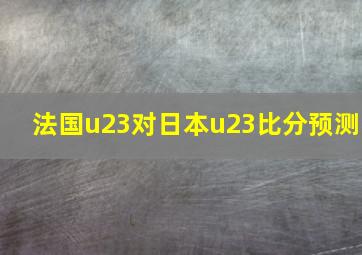 法国u23对日本u23比分预测