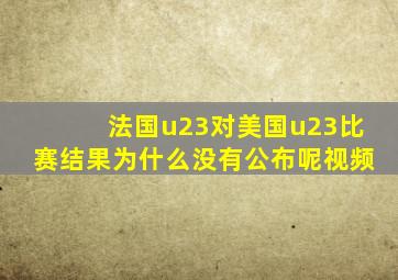 法国u23对美国u23比赛结果为什么没有公布呢视频